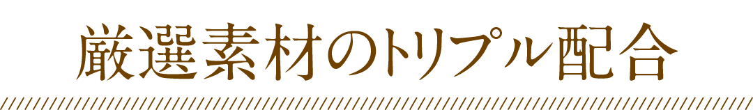 厳選素材のトリプル配合