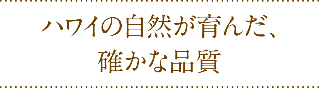 ハワイの自然が育んだ、確かな品質