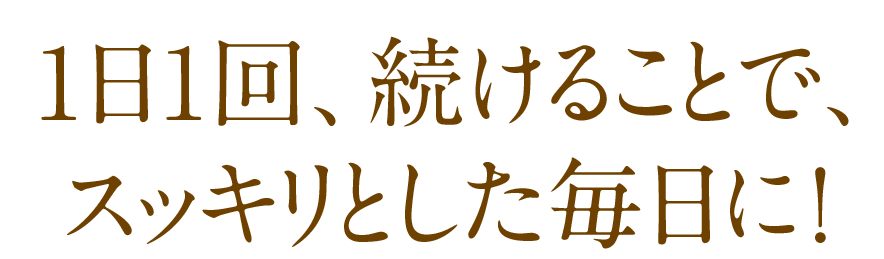 1日1回、続けることで、スッキリとした毎日に!