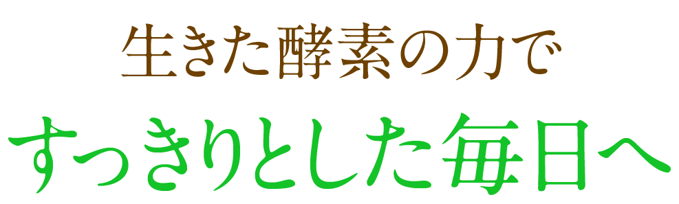 生きた酵素の力ですっきりとした毎日へ