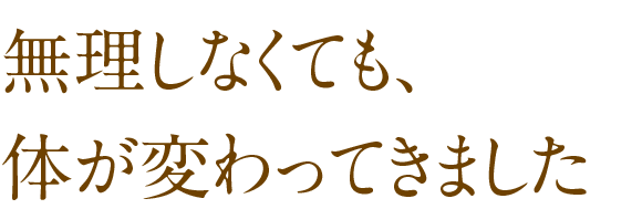 無理しなくても体が変わってきました
